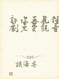 许你再见钟情短剧免费观看全集在线播放