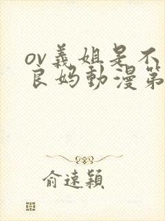 ov义姐是不是良妈动漫第一集在线观看