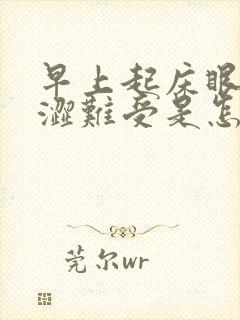 早上起床眼睛干涩难受是怎么回事