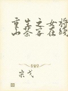 重生之女将星千山茶客在线阅读全文