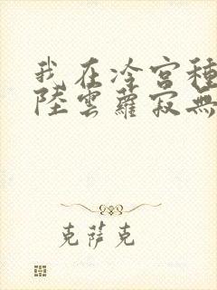 我在冷宫种田忙陆云萝寂无绝