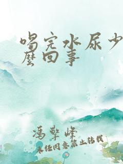 喝完水尿少是怎么回事