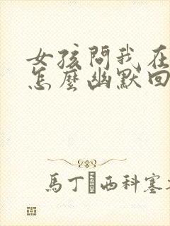 女孩问我在干嘛怎么幽默回复