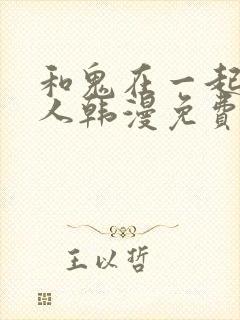 和鬼在一起的男人韩漫免费阅读