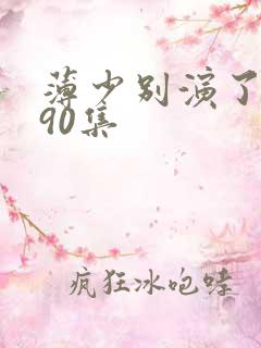 薄少别演了夫人90集