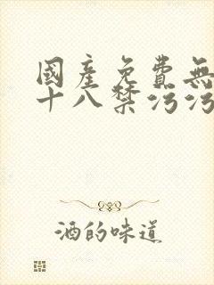 国产免费无遮挡十八禁污污