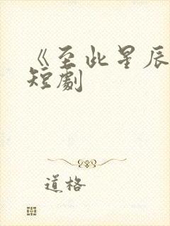 《至此星辰远》短剧