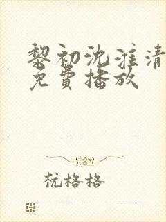 黎初沈淮清短剧免费播放