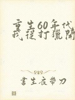 重生60年代:我从打猎开始发家致富正版