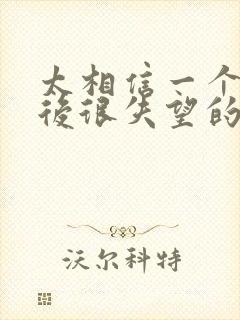 太相信一个人最后很失望的句子