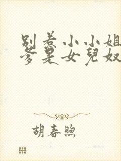 别惹小小姐,她爹是女儿奴小说