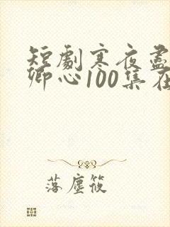 短剧寒夜尽处是卿心100集在线播放
