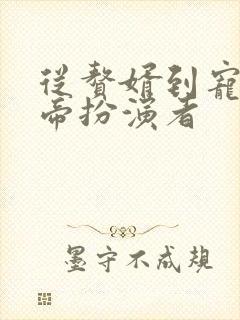 从赘婿到宠臣女帝扮演者