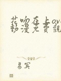 花吻在上ova动漫免费观看