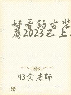 好看的古装剧推荐2023已上映