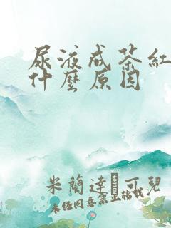 尿液成茶红色是什么原因