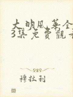 大明风华全集43集免费观看