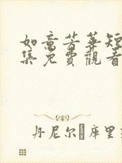 如意芳华短剧全集免费观看