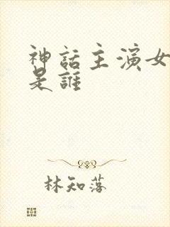 神话主演女主角是谁
