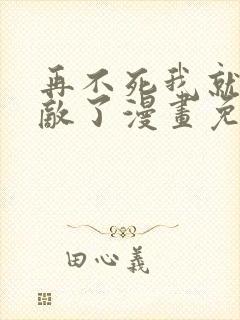 再不死我就真无敌了漫画免费观看下拉式