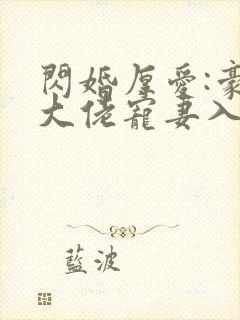 闪婚厚爱:豪门大佬宠妻入骨