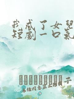 我成了女儿靠山短剧一口气看完