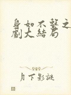 身如不系之舟短剧大结局