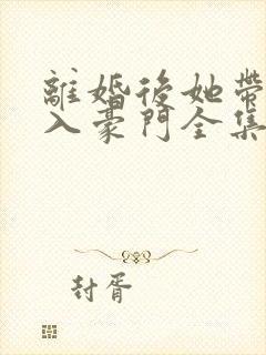 离婚后她带仔嫁入豪门全集免费观看