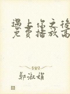 遇上你之后短剧免费播放高清