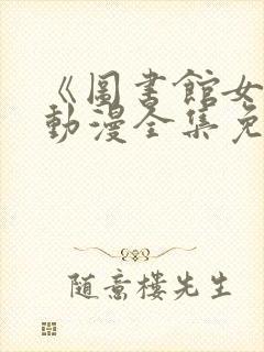 《图书馆女友》动漫全集免费观看