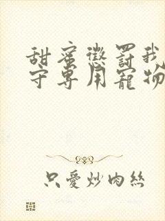 甜蜜惩罚我是看守专用宠物高清第一季