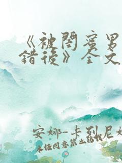 《被闺蜜男友认错后》全文笔趣阁