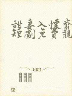 甜妻入怀齐先生短剧免费观看