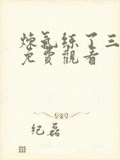 炼气练了三千年免费观看