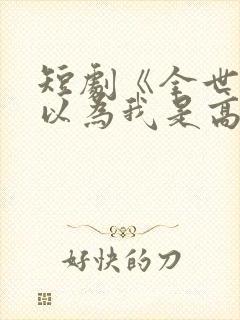 短剧《全世界都以为我是高手》全集