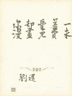 你却爱着一个他漫画免费未删减