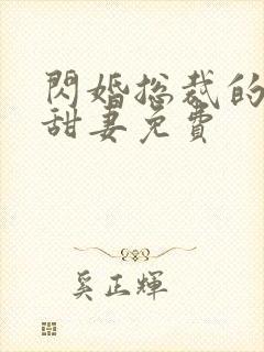 闪婚总裁的契约甜妻免费