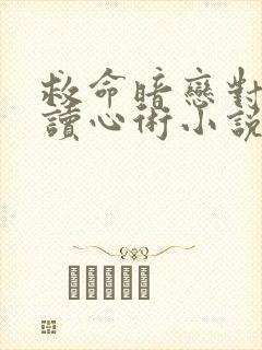 救命暗恋对象会读心术小说免费