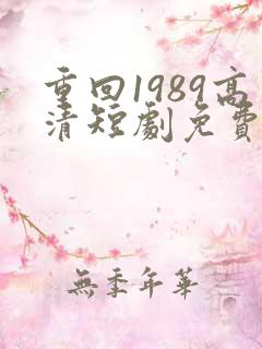 重回1989高清短剧免费网站