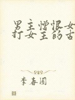 男主憎恨女主虐打女主的古言