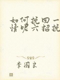 如何挽回一段感情呢六招挽回感情