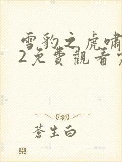 雪豹之虎啸军魂2免费观看完整版