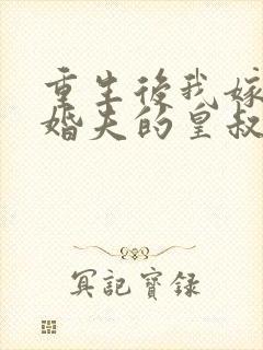 重生后我嫁了未婚夫的皇叔小说txt