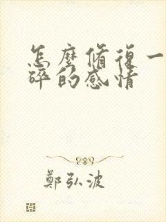 怎么修复一段破碎的感情