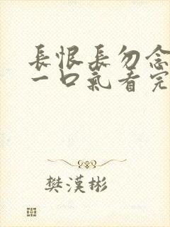 长恨长勿念短剧一口气看完