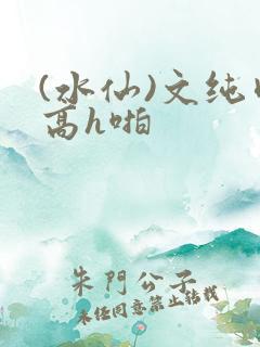 (水仙)文纯肉高h啪