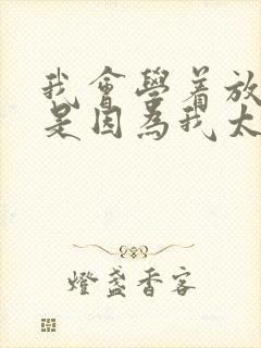 我会学着放弃你是因为我太爱你