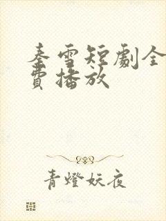 秦雪短剧全集免费播放