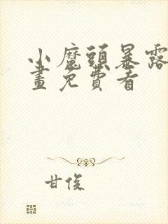 小魔头暴露啦漫画免费看