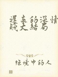 迟来的深情比草贱大结局